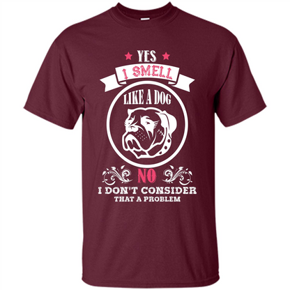 Dog Lover T-shirt I Smell Like A Dog No I Donäó»t Consider That A Problem Maroon