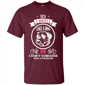 Dog Lover T-shirt I Smell Like A Dog No I Donäó»t Consider That A Problem