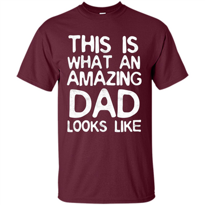 Fathers Day T-shirt This Is What An Amazing Dad Looks Like Maroon