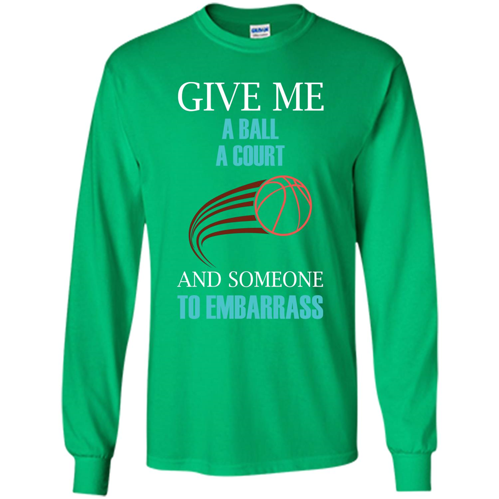 Basketball Lover T-shirt Give Me A Ball A Court And Someone To Embarrass Irish Green