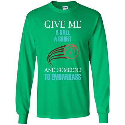 Basketball Lover T-shirt Give Me A Ball A Court And Someone To Embarrass Irish Green