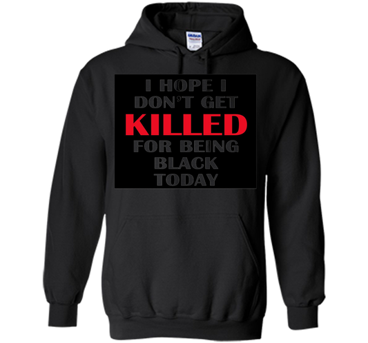 I hope i don't get killed for being black today T-shirt Black