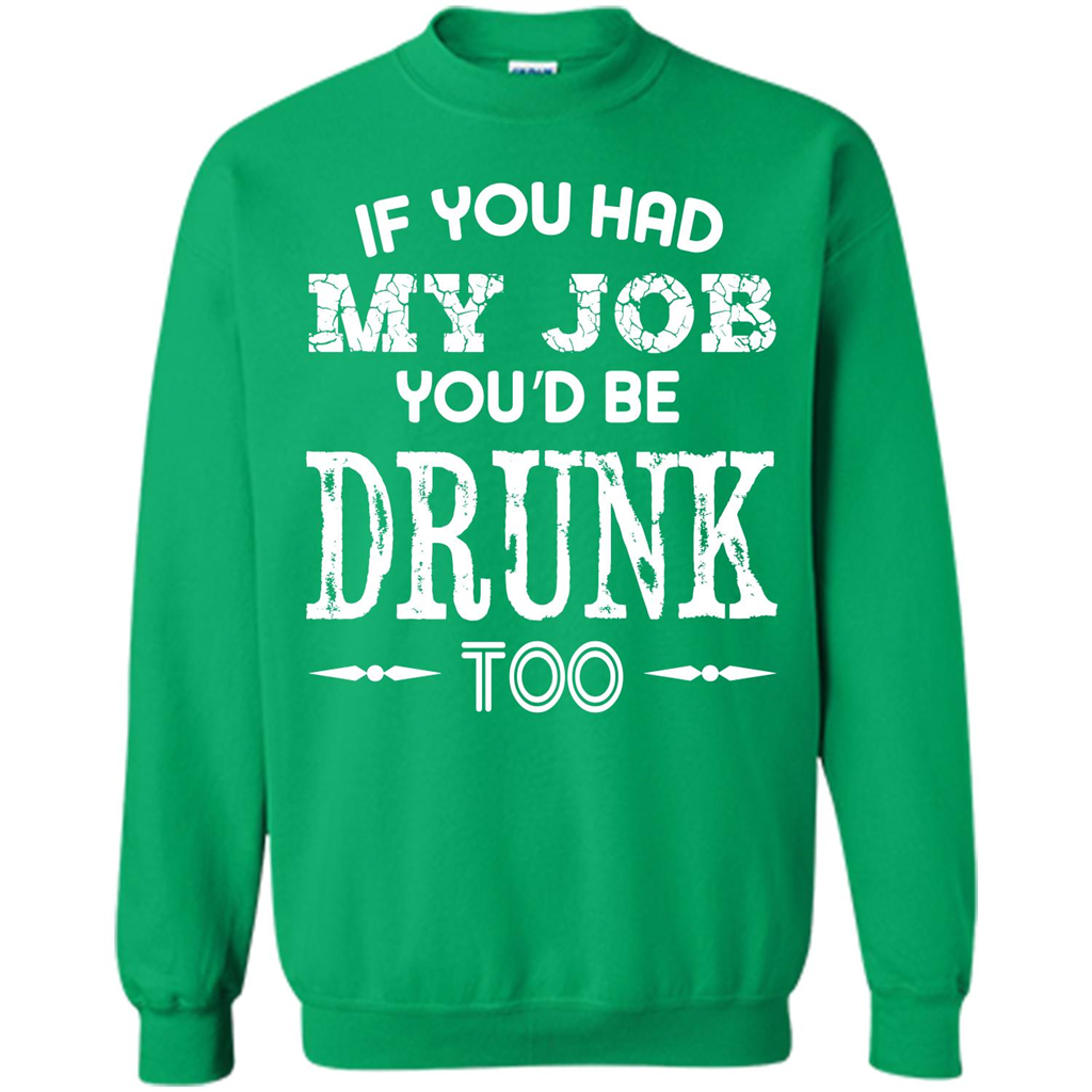 Drink T-shirt If You Had My Job You_Ñéd Be Drunk Too Irish Green