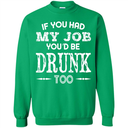 Drink T-shirt If You Had My Job You_Ñéd Be Drunk Too Irish Green