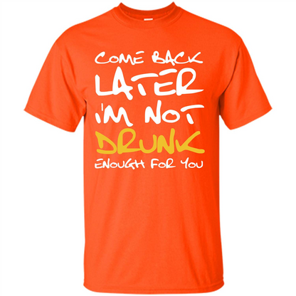 Beer T-shirt Come Back Later I'm Not Drunk Enough For You T-shirt Orange