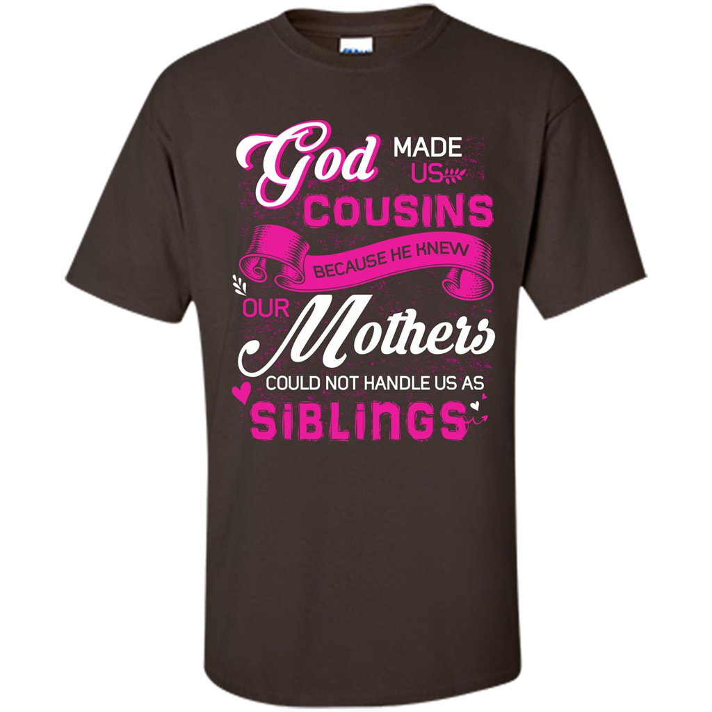 Family T-shirt God Made Us Cousins Because He Knew Our Mothers Could Not Handle Us As Siblings Dark Chocolate
