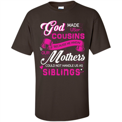 Family T-shirt God Made Us Cousins Because He Knew Our Mothers Could Not Handle Us As Siblings Dark Chocolate