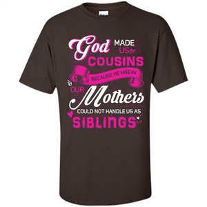 Family T-shirt God Made Us Cousins Because He Knew Our Mothers Could Not Handle Us As Siblings