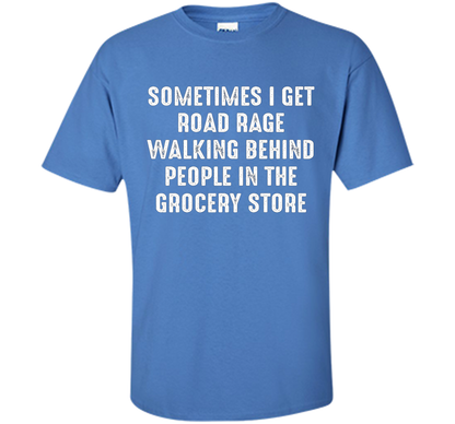 Road Rage Walking Behind People At The Grocery Store TShirt shirt Iris