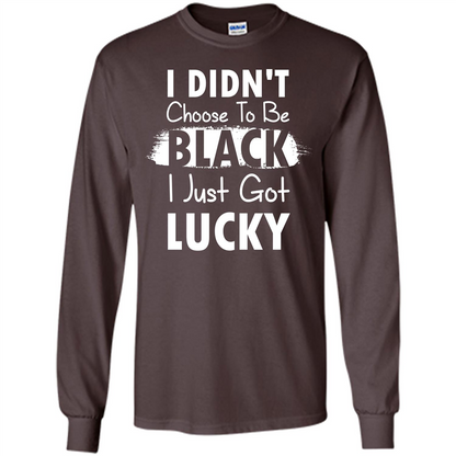I Didn't Choose To Be Black I Just Got Lucky T-shirt Dark Chocolate