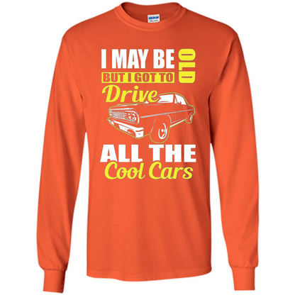 Cool Cars Dad T-shirt I May Be Old But I Got To Drive All The Cool Cars