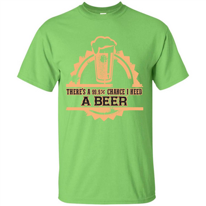 Beer T-shirt There‰۪s A 99.9 Chance I Need A Beer Lime