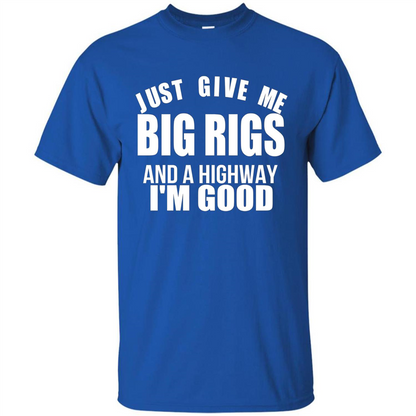 Just Give Me Big Rigs And A Highway I'm Good T-shirt Royal