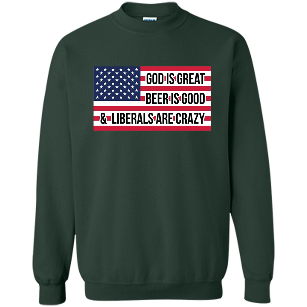 God Is Great Beer Is Good And Liberals Are Crazy T-shirt Forest Green