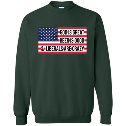 God Is Great Beer Is Good And Liberals Are Crazy T-shirt Forest Green
