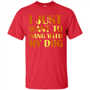 Dog Lover T-shirt I Just Want To Hang With My Dog