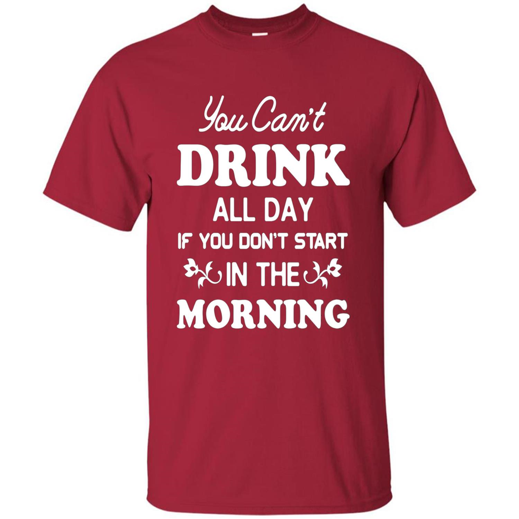 You Can't Drink All Day If You Don't Start In Morning T-Shirt Cardinal
