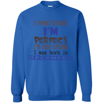 December T-shirt I'm Not Saying I Am Perfect I'm Just Saying I Was Born In December Royal