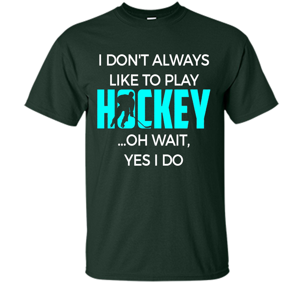 Hockey T-shirt I Don't Always Like To Play Hockey Oh Wait Yes Forest Green