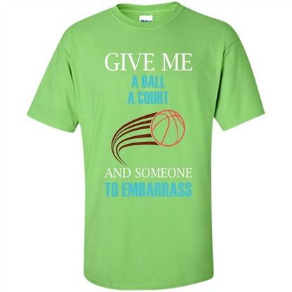 Basketball Lover T-shirt Give Me A Ball A Court And Someone To Embarrass Lime
