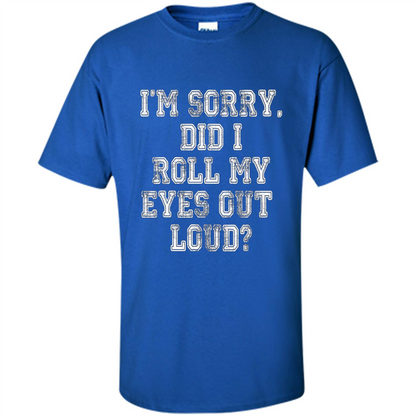 I'm Sorry Did I Roll My Eyes Out Loud T-shirt Royal