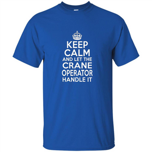 Keep Calm And Let The Crane Operator Handle It T-shirt