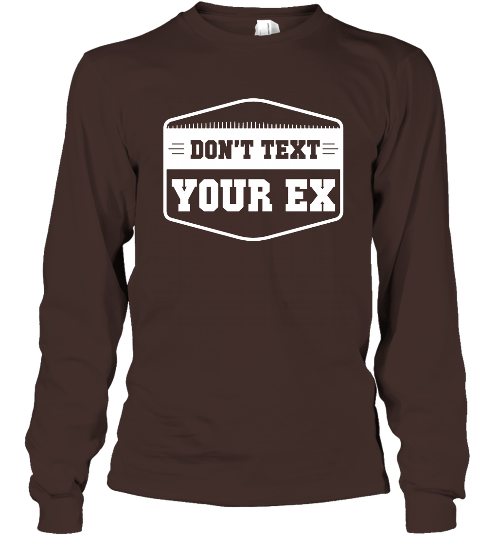 Don't Text Your Ex Best Quotes Shirt Long Sleeve T-Shirt Long Sleeve T-Shirt Dark Chocolate