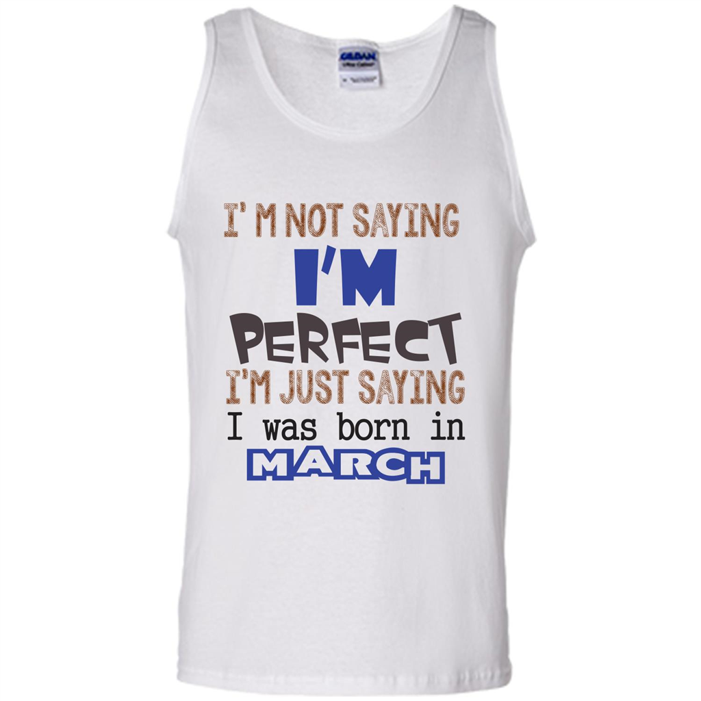 I'M Not Saying I Am Perfect I'M Just Saying I Was Born In March White