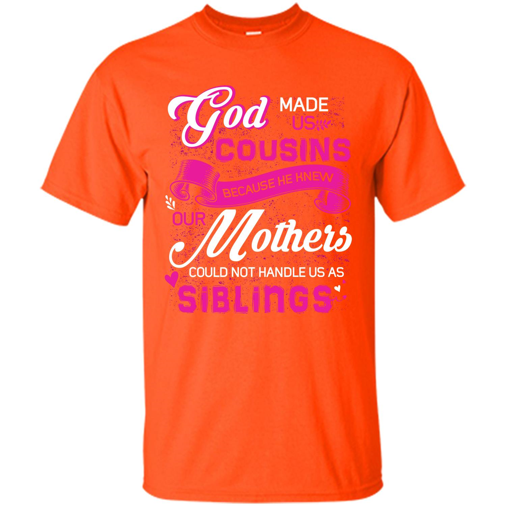 Family T-shirt God Made Us Cousins Because He Knew Our Mothers Could Not Handle Us As Siblings Orange