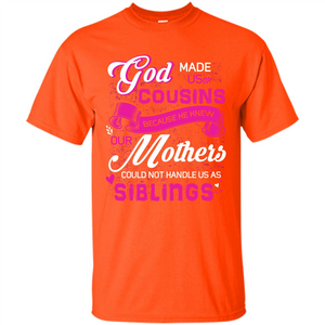 Family T-shirt God Made Us Cousins Because He Knew Our Mothers Could Not Handle Us As Siblings