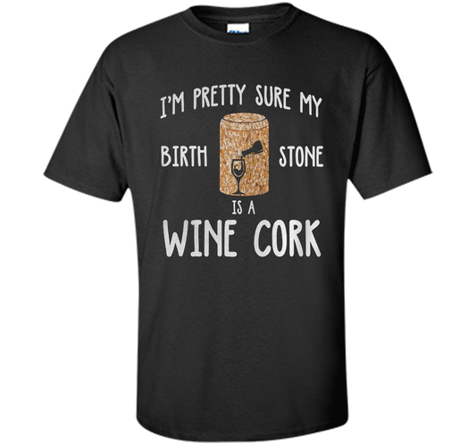 I'M PRETTY SURE MY BIRTH STONE IS A WINE CORK T-shirt Black