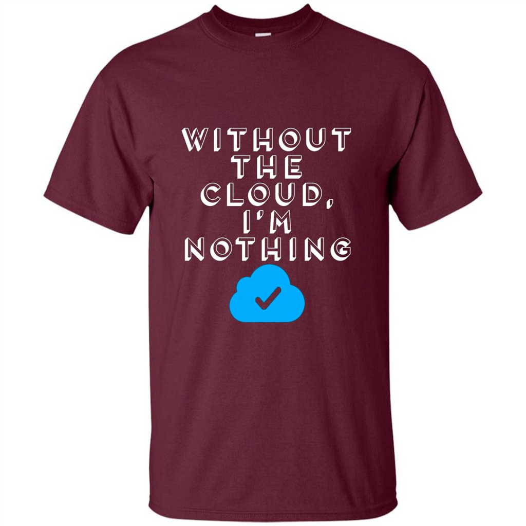 Without The Cloud Im Nothing T-Shirt Maroon