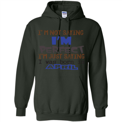 April T-shirt I'm Not Saying I Am Perfect I'm Just Saying I Was Born In April Forest Green