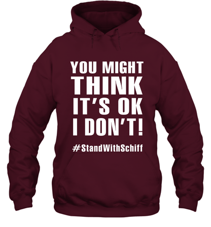 You Might Think It's Ok I Don't #standwithschiff Shirt Hoodie Hoodie Maroon
