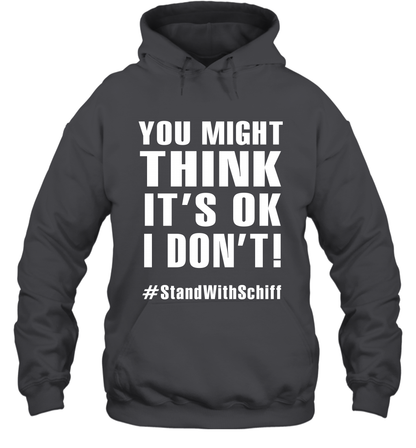 You Might Think It's Ok I Don't #standwithschiff Shirt Hoodie Hoodie Dark Heather