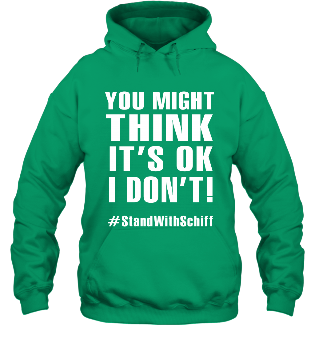 You Might Think It's Ok I Don't #standwithschiff Shirt Hoodie Hoodie Irish