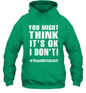 You Might Think It's Ok I Don't #standwithschiff Shirt Hoodie