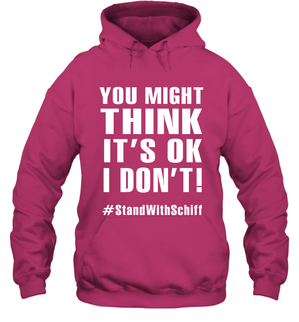 You Might Think It's Ok I Don't #standwithschiff Shirt Hoodie Hoodie Heliconia
