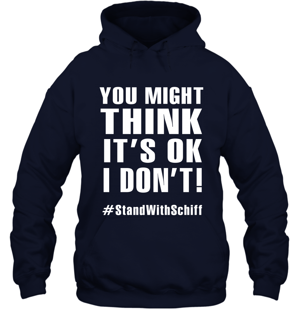 You Might Think It's Ok I Don't #standwithschiff Shirt Hoodie Hoodie Navy