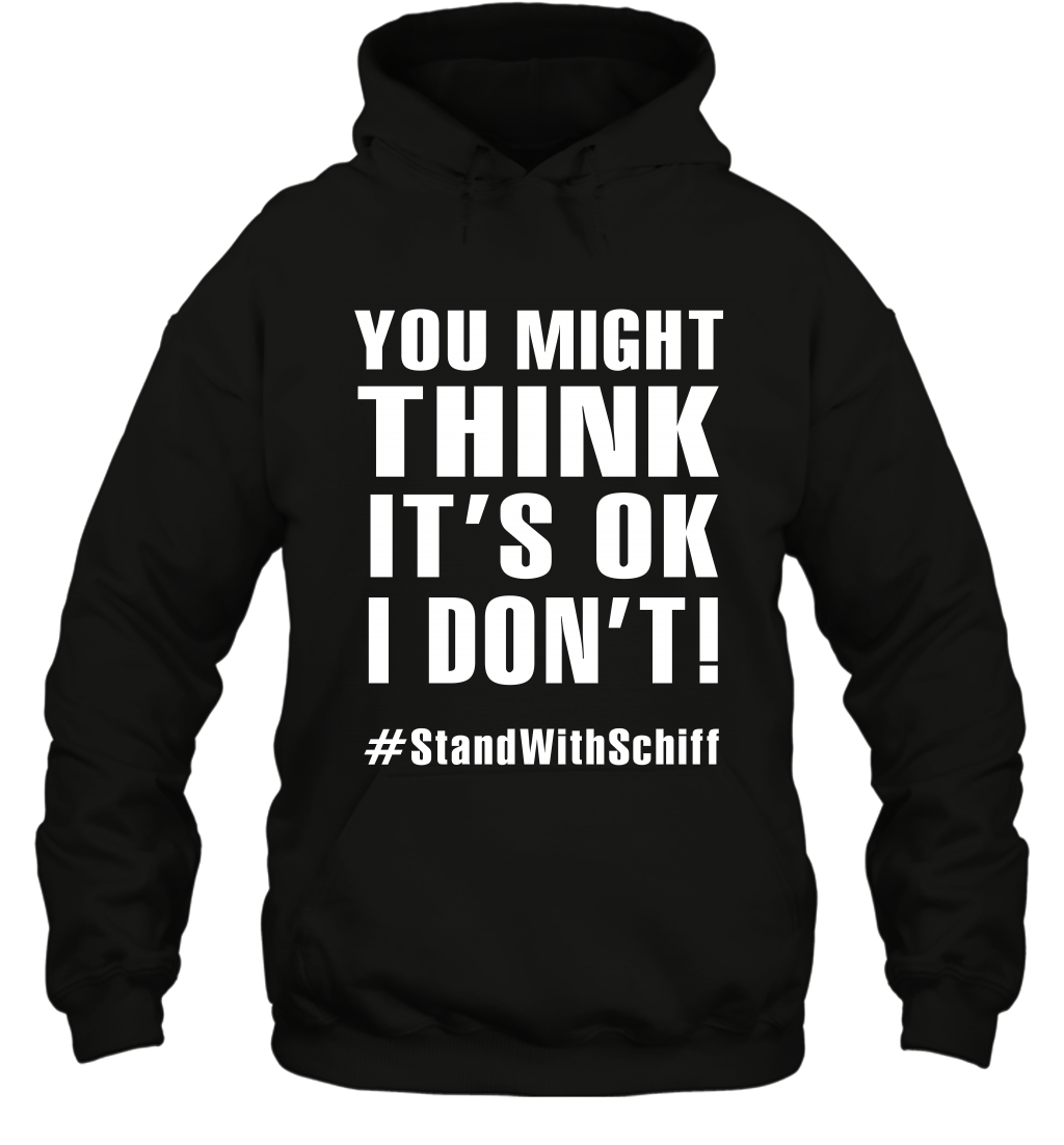 You Might Think It's Ok I Don't #standwithschiff Shirt Hoodie Hoodie Black
