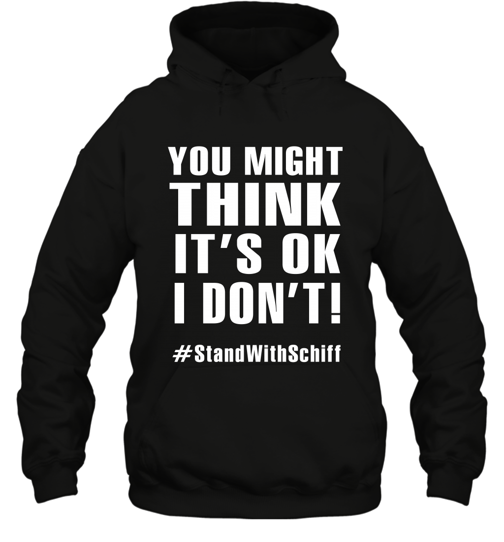 You Might Think It's Ok I Don't #standwithschiff Shirt Hoodie