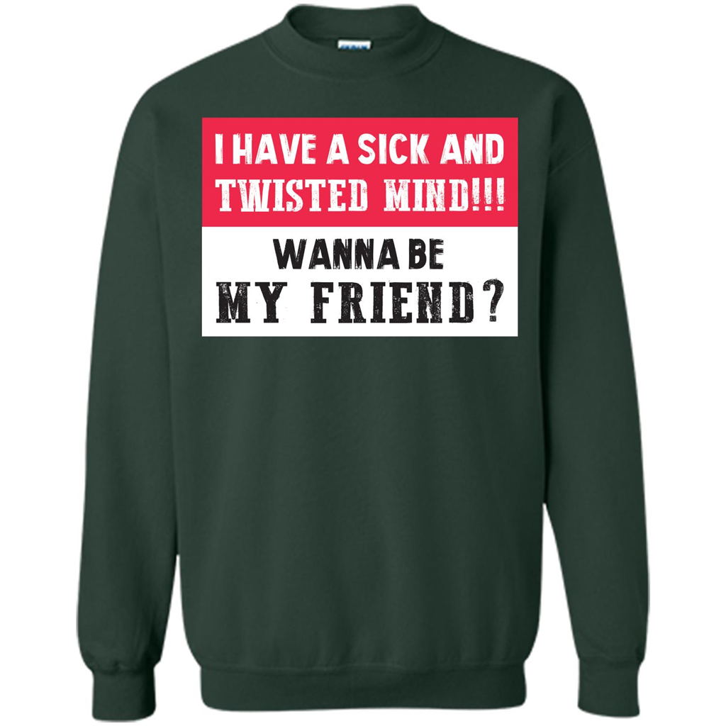 I Have A Sick And Twisted Mind Wanna Be My Friend T-shirt Forest Green