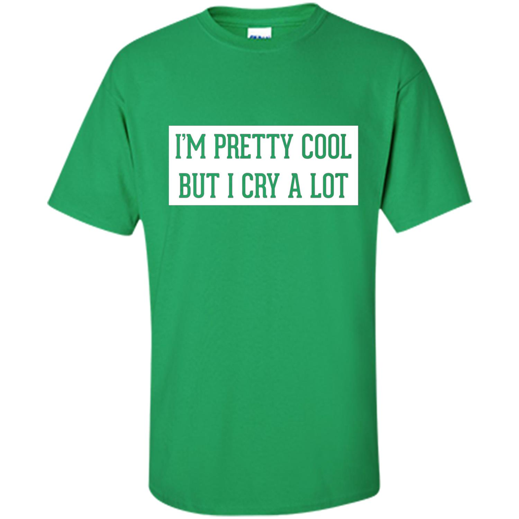 I'm Pretty Cool But I Cry A Lot T-shirt Irish Green