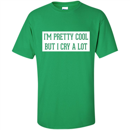 I'm Pretty Cool But I Cry A Lot T-shirt Irish Green