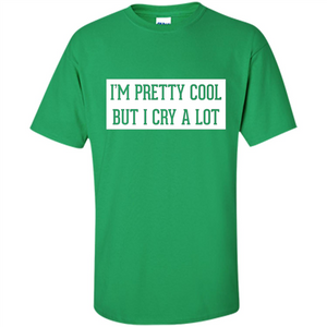 I'm Pretty Cool But I Cry A Lot T-shirt