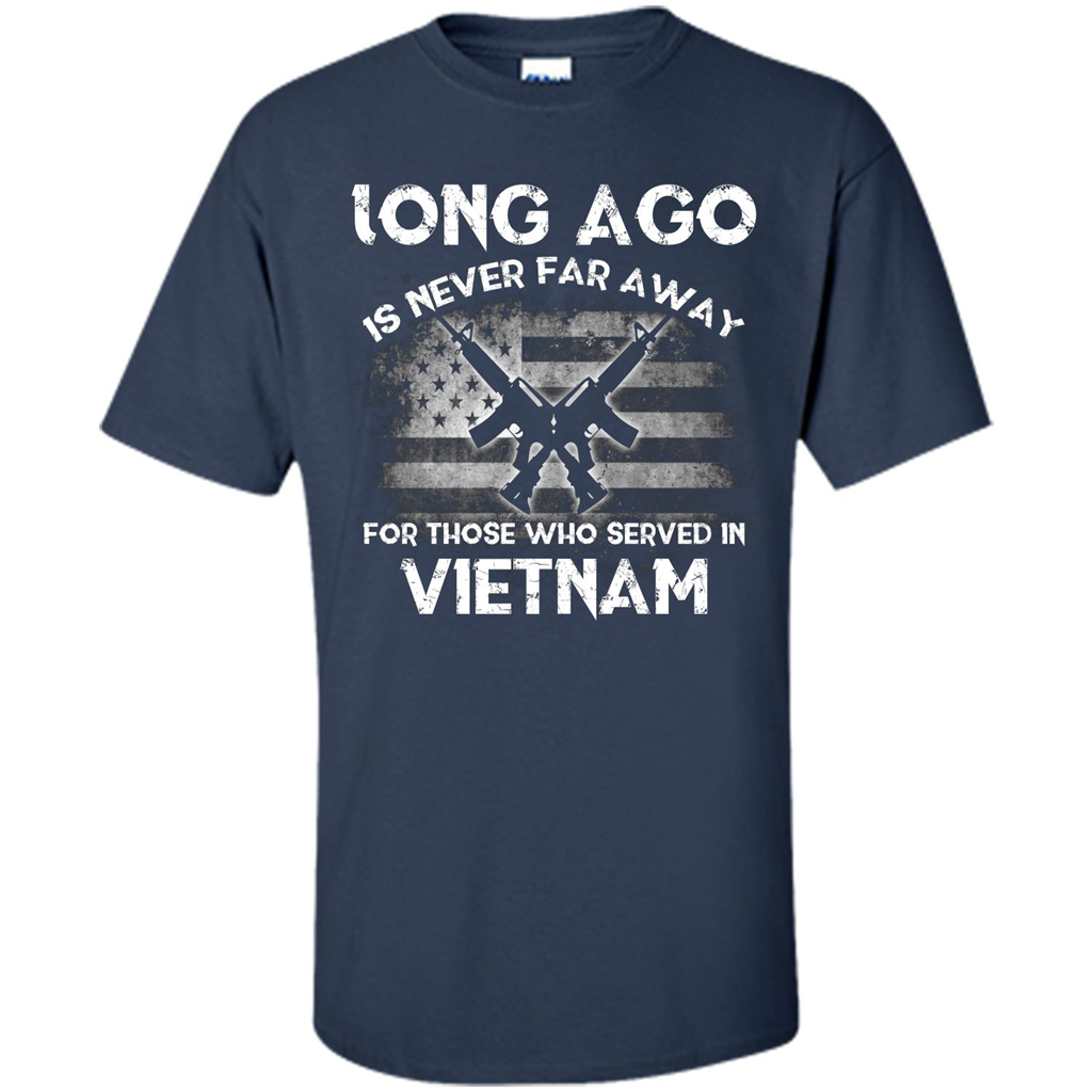 Military. Long Ago Is Never Far Away For Those Who Served In Vietnam T-shirt Navy