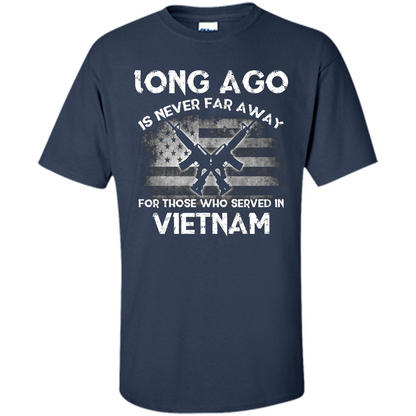 Military. Long Ago Is Never Far Away For Those Who Served In Vietnam T-shirt Navy