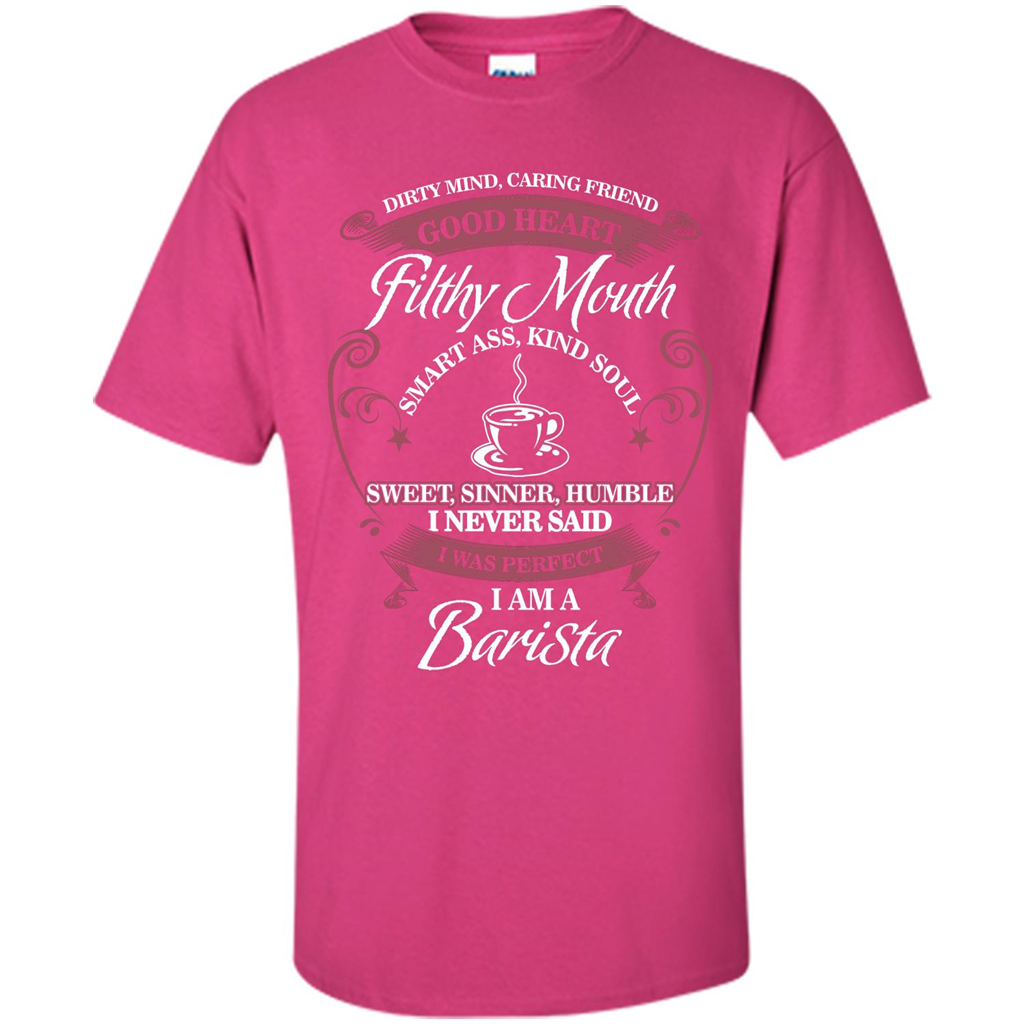 I Am A Barista T-shirt Dirty Mind Caring Friend Good Heart Filthy Mouth Heliconia