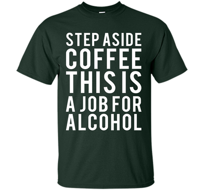 Coffee T-shirt Step Aside Coffee This Is A Job For Alcohol Forest Green