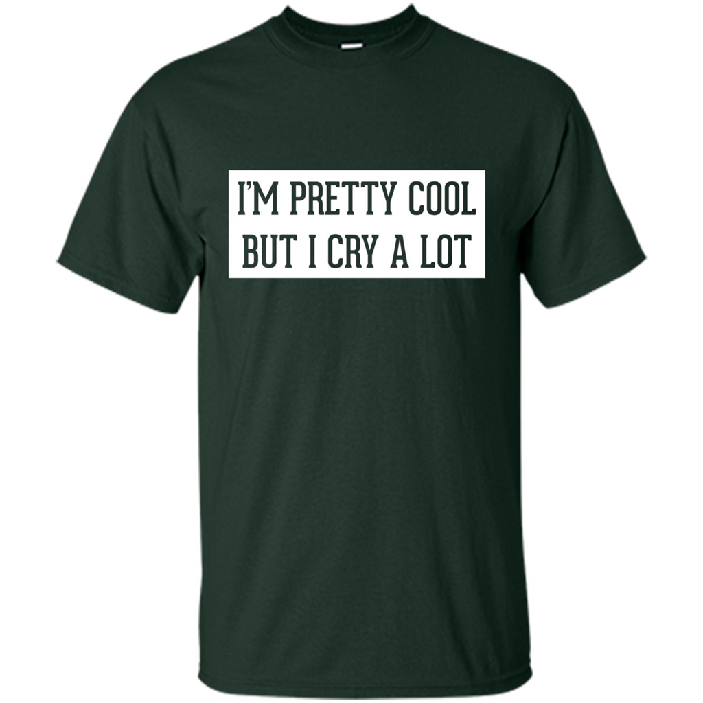 I'm Pretty Cool But I Cry A Lot T-shirt Forest Green